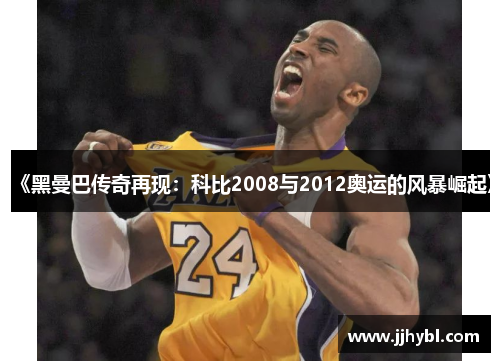 《黑曼巴传奇再现：科比2008与2012奥运的风暴崛起》