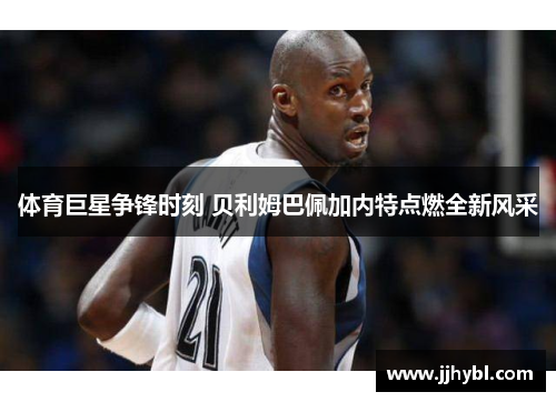 体育巨星争锋时刻 贝利姆巴佩加内特点燃全新风采